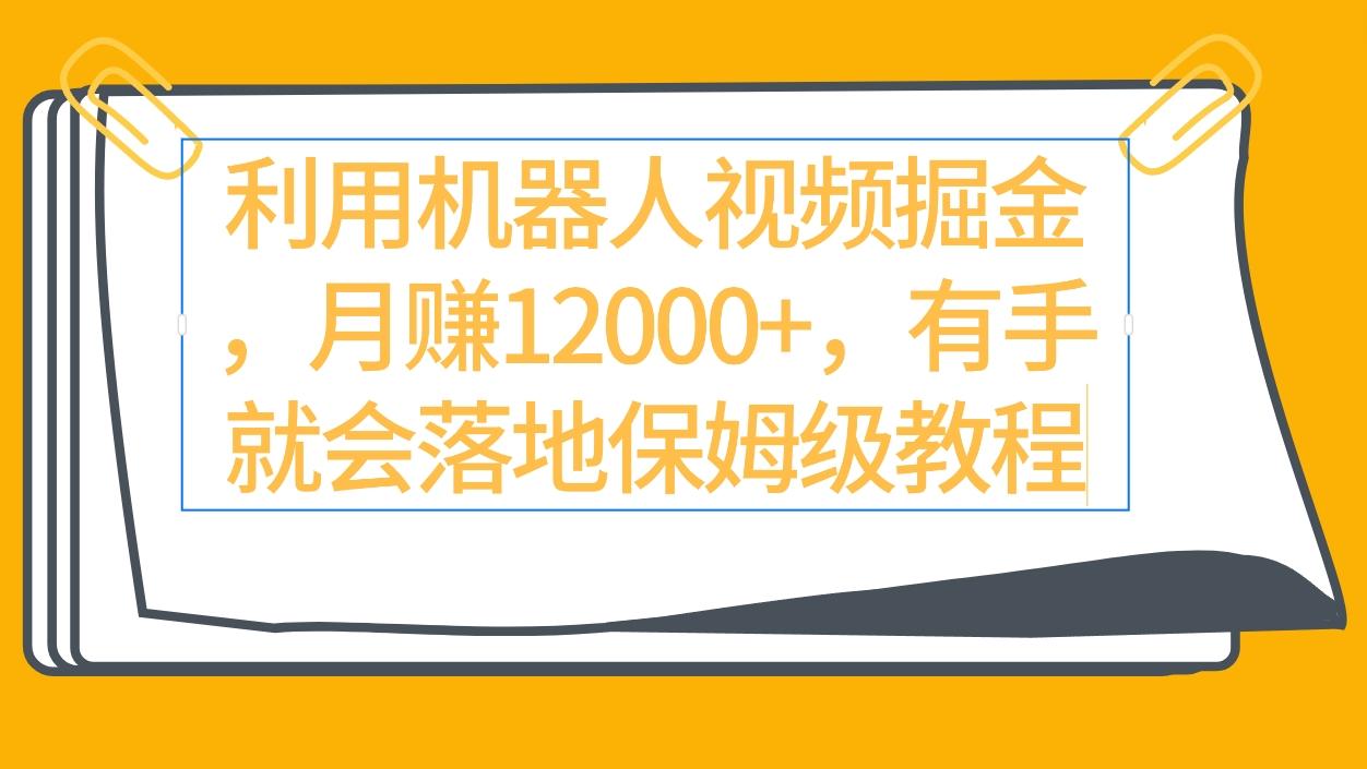 (9346期)利用机器人视频掘金月赚12000+，有手就会落地保姆级教程-创客资源阁