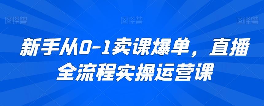 新手从0-1卖课爆单，直播全流程实操运营课-创客资源阁