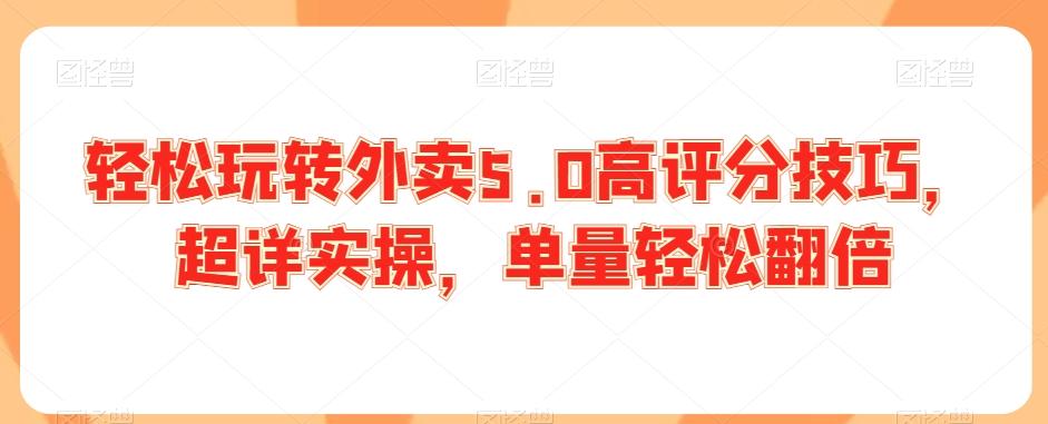 轻松玩转外卖5.0高评分技巧，超详实操，单量轻松翻倍-创客资源阁