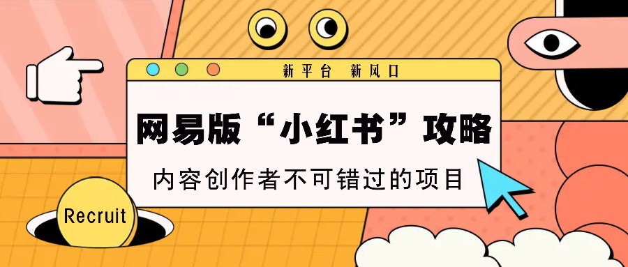 网易版“小红书”攻略，新平台 新风口，内容创作者不可错过的项目-创客资源阁