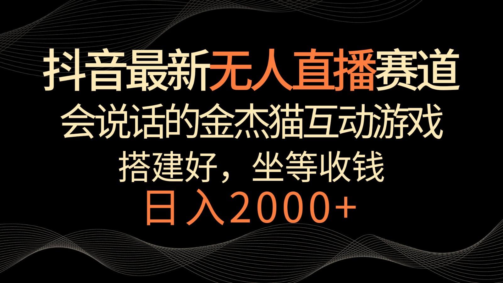 抖音最新无人直播赛道，日入2000+，会说话的金杰猫互动小游戏，礼物收不停-创客资源阁