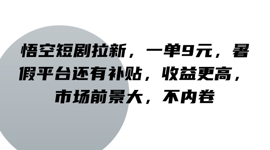 悟空短剧拉新，一单9元，暑假平台还有补贴，收益更高，市场前景大，不内卷-创客资源阁