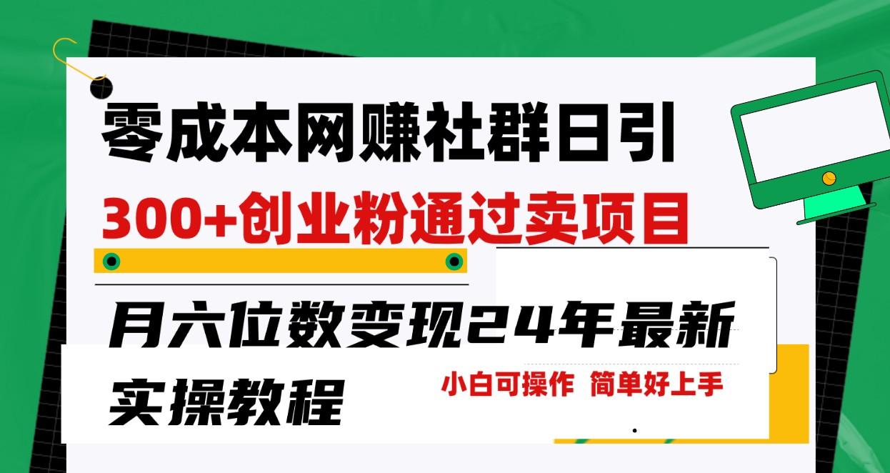 零成本网赚群日引300+创业粉，卖项目月六位数变现，门槛低好上手！24年最新方法-创客资源阁