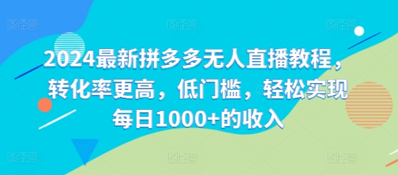 2024最新拼多多无人直播教程，转化率更高，低门槛，轻松实现每日1000+的收入-创客资源阁