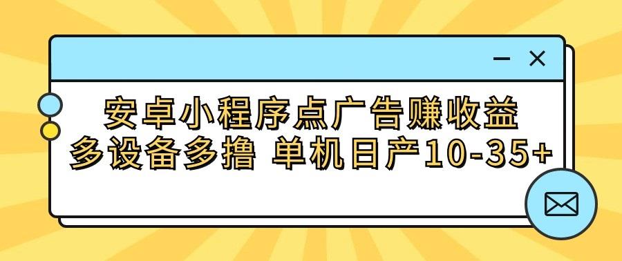安卓小程序点广告赚收益，多设备多撸 单机日产10-35+-创客资源阁