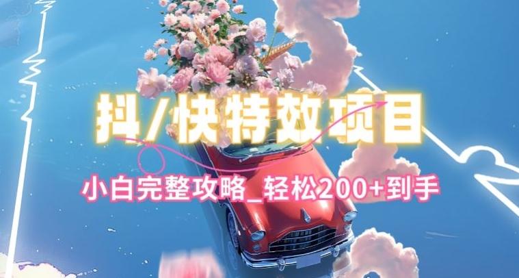 抖音快手双平台特效教程，玩法简单，小白完整攻略，轻松100+到手【揭秘】-创客资源阁
