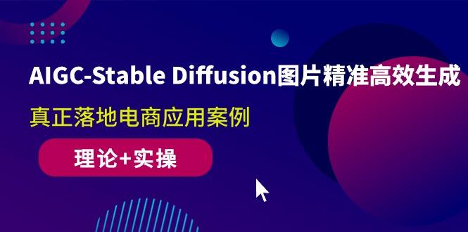 AIGC-Stable Diffusion图片精准高效生成 真正落地电商应用案例(理论+实操-创客资源阁