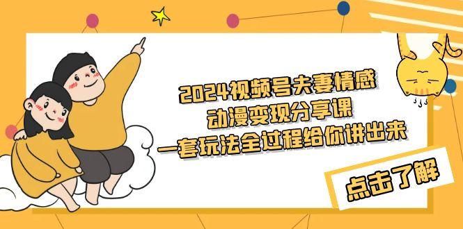 (9265期)2024视频号夫妻情感动漫变现分享课 一套玩法全过程给你讲出来(教程+素材)-创客资源阁