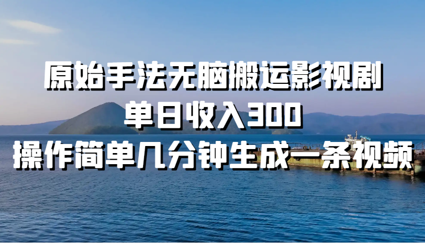 原始手法无脑搬运影视剧，单日收入300，操作简单几分钟生成一条视频-创客资源阁