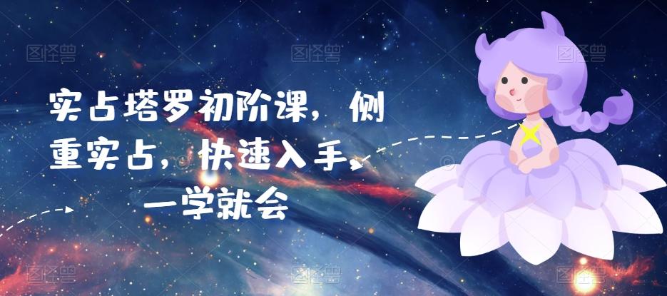 实占塔罗初阶课，侧重实占，快速入手，一学就会-创客资源阁