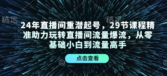 24年直播间重潜起号，29节课程精准助力玩转直播间流量爆流，从零基础小白到流量高手-创客资源阁