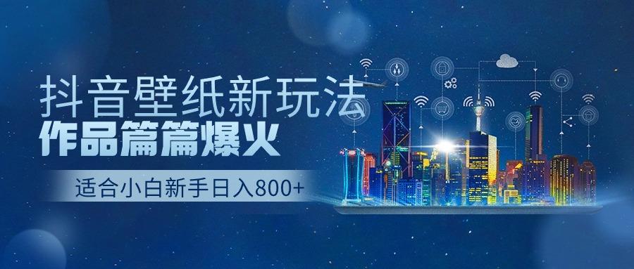 抖音壁纸号新玩法，一个作品只需要5分钟，条条爆款日收益1000＋-创客资源阁