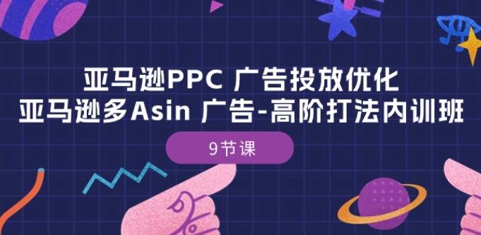 亚马逊PPC 广告投放优化：亚马逊多Asin 广告-高阶打法内训班-9节课-创客资源阁