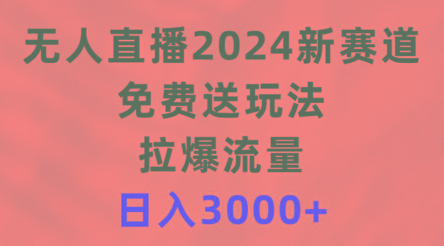 (9496期)无人直播2024新赛道，免费送玩法，拉爆流量，日入3000+-创客资源阁