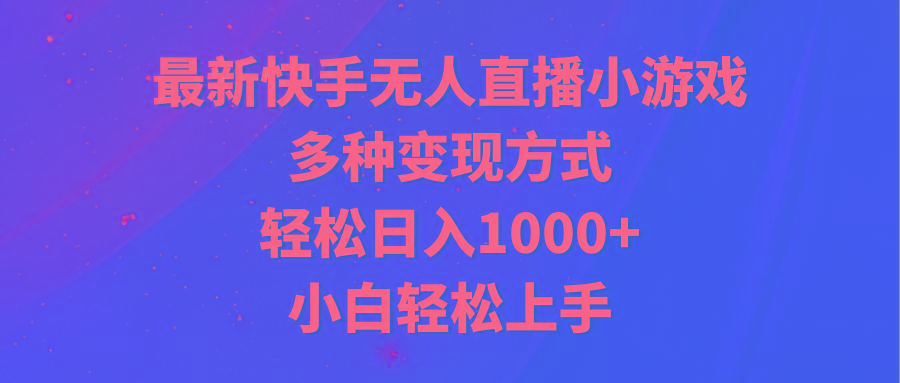 最新快手无人直播小游戏，多种变现方式，轻松日入1000+小白轻松上手-创客资源阁