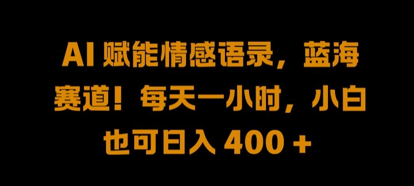 AI 赋能情感语录，蓝海赛道!每天一小时，小白也可日入 400 + 【揭秘】-创客资源阁