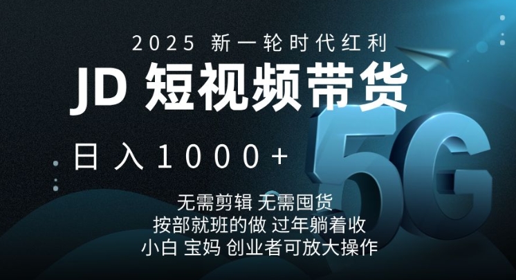 2025新一轮时代红利，JD短视频带货日入1k，无需剪辑，无需囤货，按部就班的做【揭秘】-创客资源阁