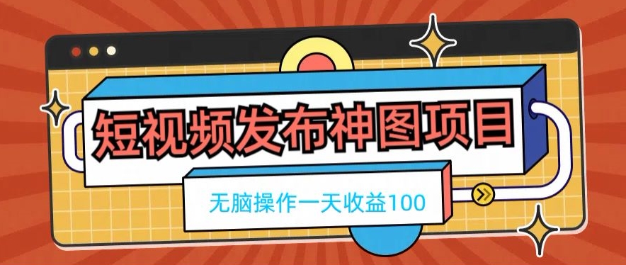 短视频发布神图项目，无脑操作，一天收益100-创客资源阁