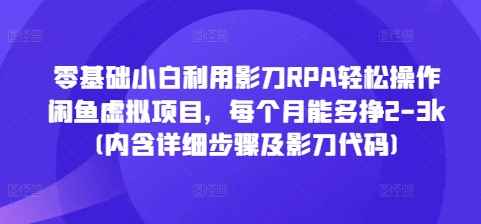 零基础小白利用影刀RPA轻松操作闲鱼虚拟项目，每个月能多挣2-3k(内含详细步骤及影刀代码)-创客资源阁
