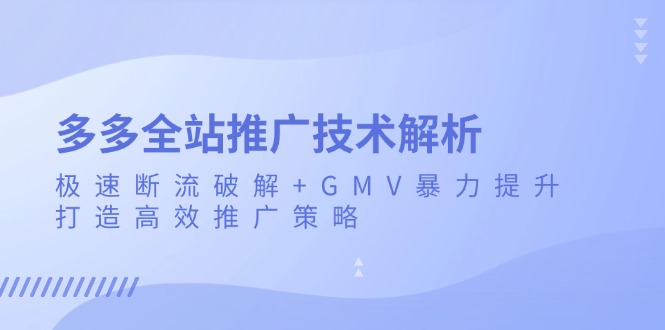 多多全站推广技术解析：极速断流破解+GMV暴力提升，打造高效推广策略-创客资源阁