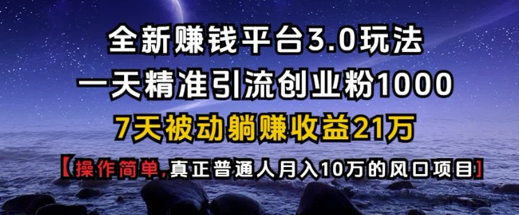 全新赚钱平台3.0玩法一天精准引流创业粉1000.7天被动躺Z收益21W【仅揭秘】-创客资源阁