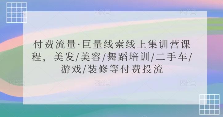 付费流量·巨量线索线上集训营课程，美发/美容/舞蹈培训/二手车/游戏/装修等付费投流-创客资源阁