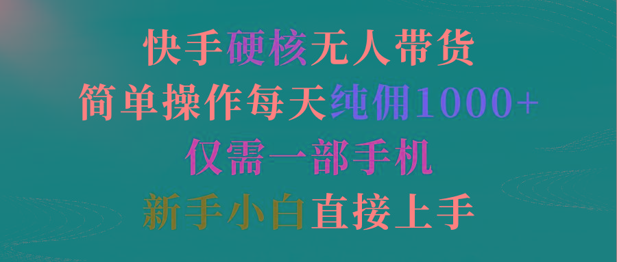 (9475期)快手硬核无人带货，简单操作每天纯佣1000+,仅需一部手机，新手小白直接上手-创客资源阁