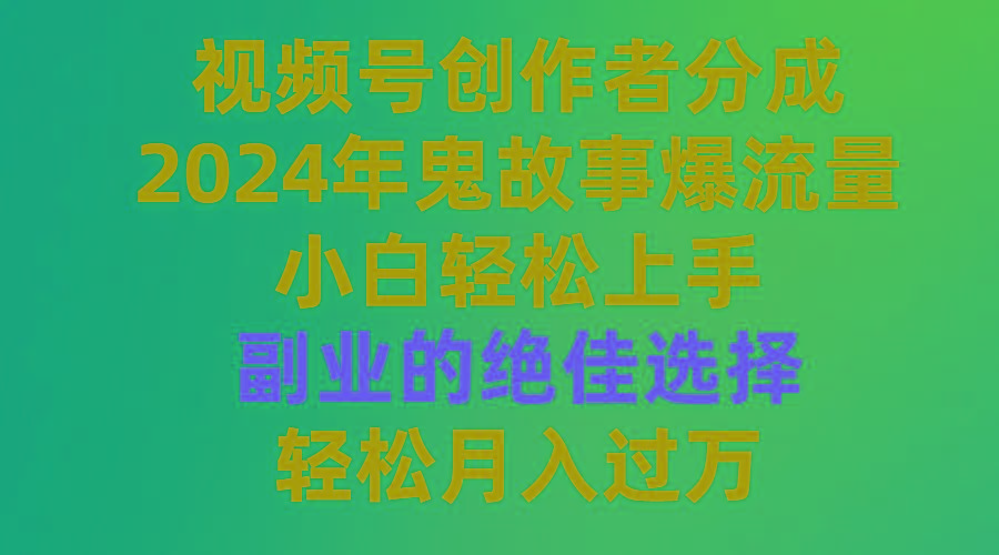 (9385期)视频号创作者分成，2024年鬼故事爆流量，小白轻松上手，副业的绝佳选择…-创客资源阁