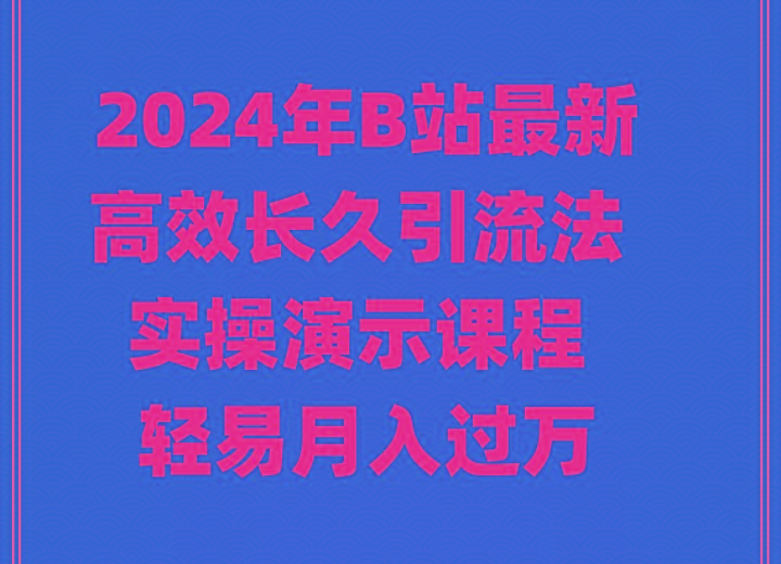 2024年B站最新高效长久引流法 实操演示课程 轻易月入过万-创客资源阁