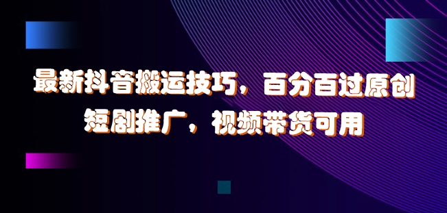 最新抖音搬运技巧，百分百过原创，短剧推广，视频带货可用【揭秘】-创客资源阁
