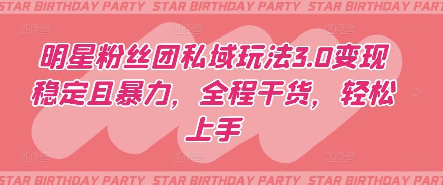 明星粉丝团私域玩法3.0变现稳定且暴力，全程干货，轻松上手【揭秘】-创客资源阁