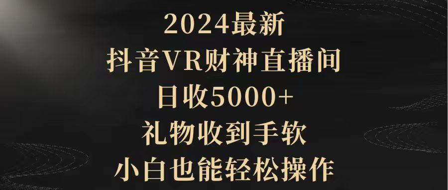 (9595期)2024最新，抖音VR财神直播间，日收5000+，礼物收到手软，小白也能轻松操作-创客资源阁