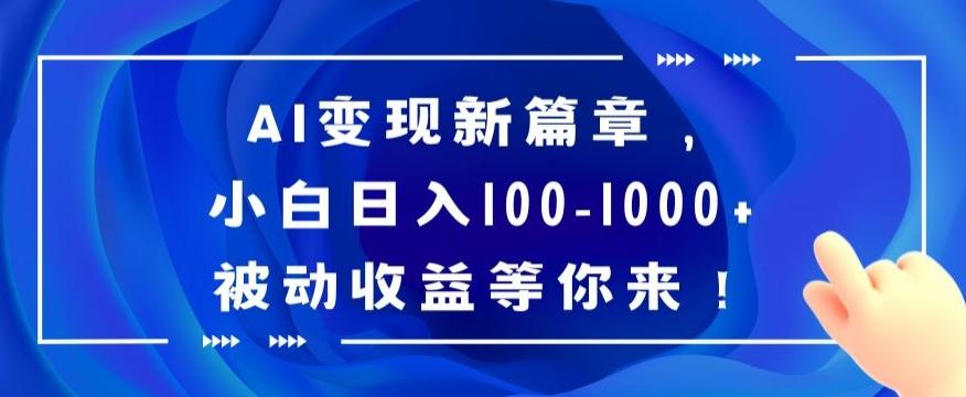 AI变现新篇章，小白日入100-1000+被动收益等你来【揭秘】-创客资源阁