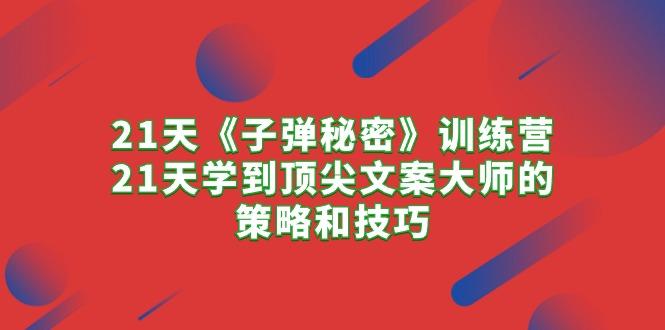 21天《子弹秘密》训练营，21天学到顶尖文案大师的策略和技巧-创客资源阁