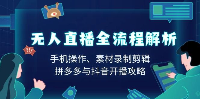 无人直播全流程解析：手机操作、素材录制剪辑、拼多多与抖音开播攻略-创客资源阁