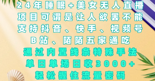 2024年睡眠+美女无人直播，通过内置线条特殊手法，单场日收3k+，轻松握住流量密码【揭秘】-创客资源阁