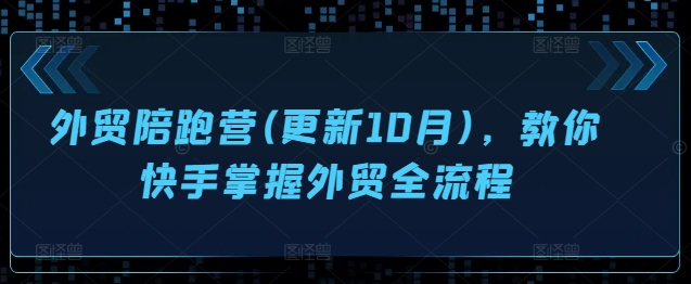 外贸陪跑营(更新10月)，教你快手掌握外贸全流程-创客资源阁