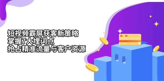 短视频霸屏获客新策略：掌握7大埋词点，抢占精准流量与客户资源-创客资源阁