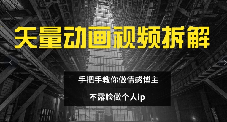 矢量动画视频全拆解 手把手教你做情感博主 不露脸做个人ip【揭秘】-创客资源阁