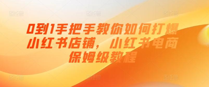0到1手把手教你如何打爆小红书店铺，小红书电商保姆级教程-创客资源阁