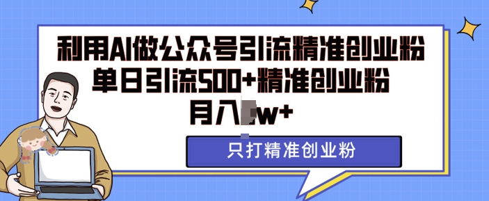 利用AI矩阵做公众号引流精准创业粉，单日引流500+精准创业粉，月入过w【揭秘】-创客资源阁