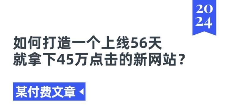 某付费文章《如何打造一个上线56天就拿下45万点击的新网站?》-创客资源阁