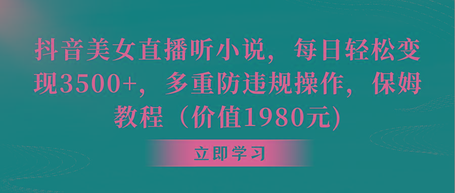 抖音美女直播听小说，每日轻松变现3500+，多重防违规操作，保姆教程(价…-创客资源阁