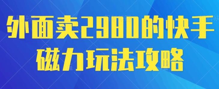 外面卖2980的快手磁力搬砖教程，适合新手小白操作-创客资源阁