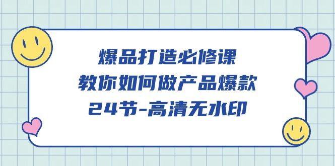 (9739期)爆品 打造必修课，教你如何-做产品爆款(24节-高清无水印)-创客资源阁