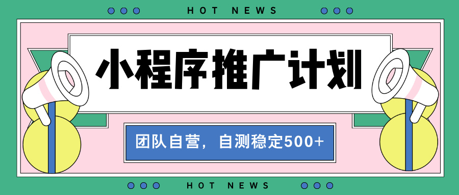 【小程序推广计划】全自动裂变，自测收益稳定在500-2000+-创客资源阁