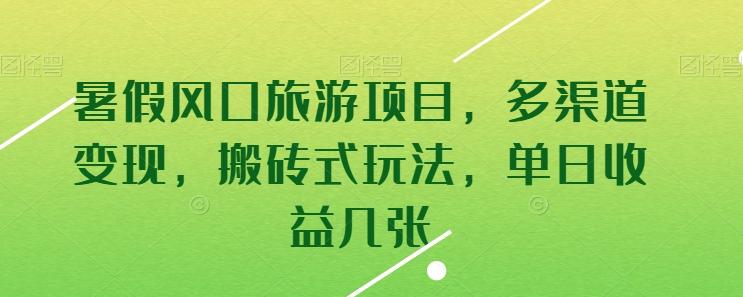 暑假风口旅游项目，多渠道变现，搬砖式玩法，单日收益几张【揭秘】-创客资源阁
