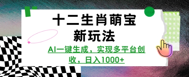 十二生肖萌宝新玩法，AI一键生成，实现多平台创收，日入多张-创客资源阁