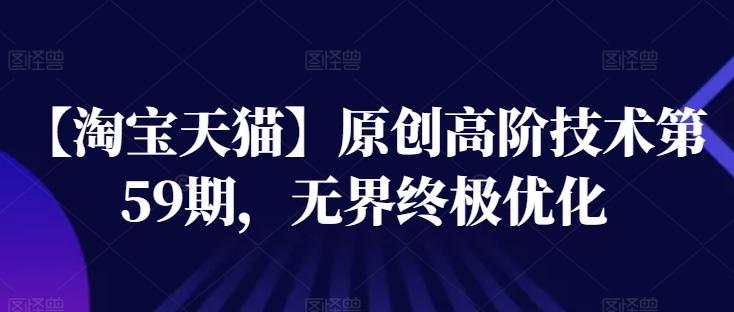 【淘宝天猫】原创高阶技术第59期，无界终极优化-创客资源阁