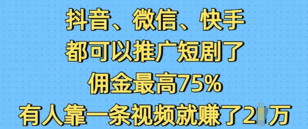 抖音微信快手都可以推广短剧了，佣金最高75%，有人靠一条视频就挣了2W-创客资源阁